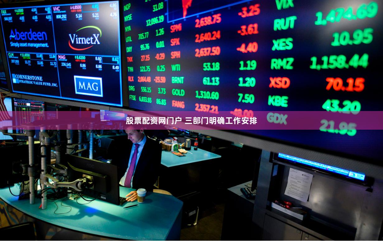 股票配资网门户 三部门明确工作安排