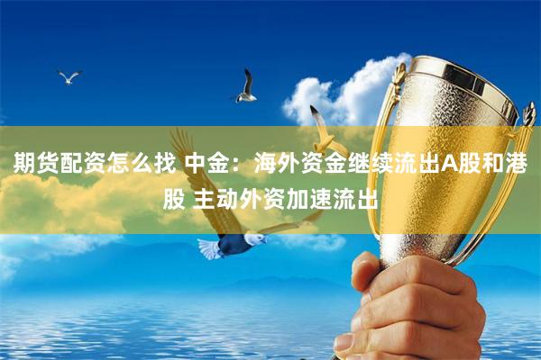 期货配资怎么找 中金：海外资金继续流出A股和港股 主动外资加速流出