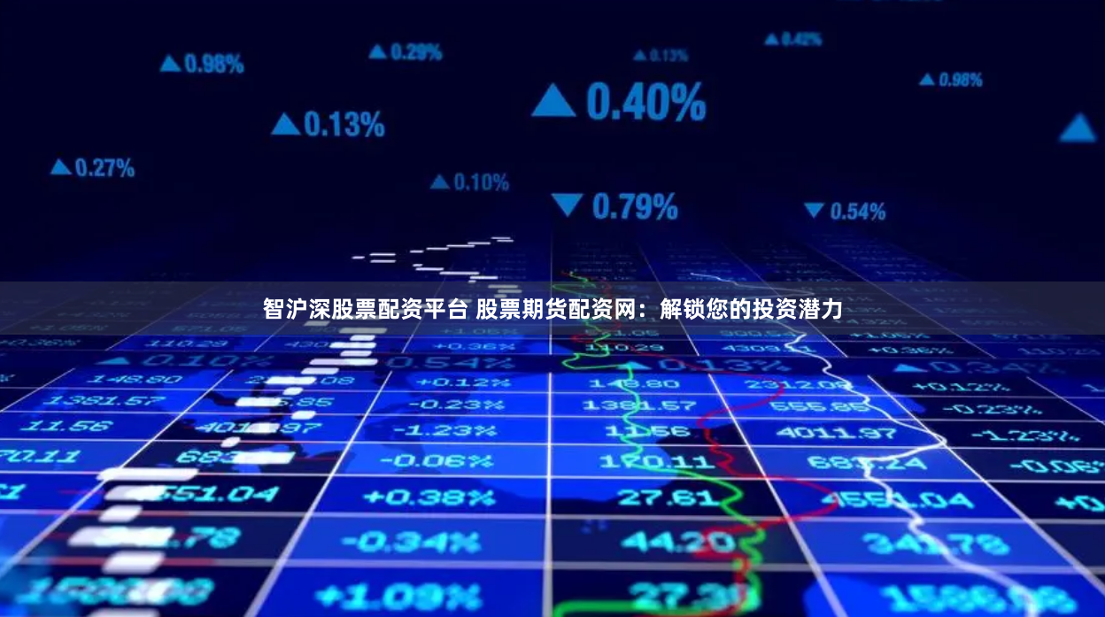 智沪深股票配资平台 股票期货配资网：解锁您的投资潜力