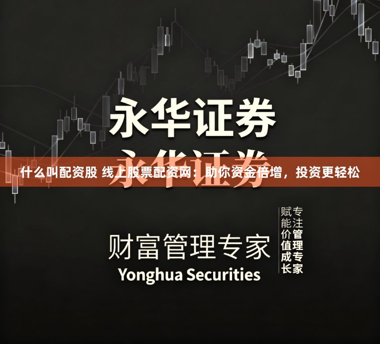 什么叫配资股 线上股票配资网：助你资金倍增，投资更轻松