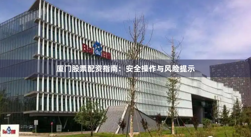 厦门股票配资指南：安全操作与风险提示