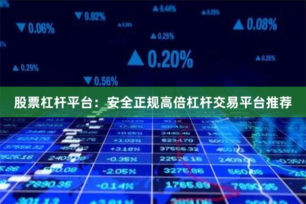 股票杠杆平台：安全正规高倍杠杆交易平台推荐