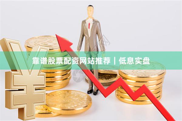 靠谱股票配资网站推荐｜低息实盘