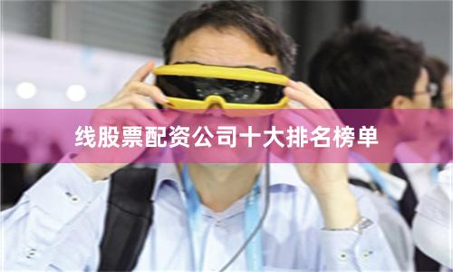 线股票配资公司十大排名榜单