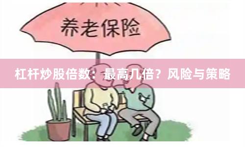 杠杆炒股倍数：最高几倍？风险与策略