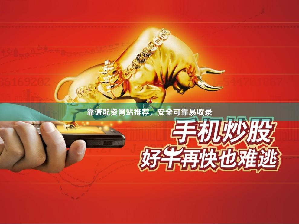 靠谱配资网站推荐，安全可靠易收录