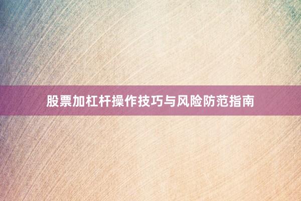 股票加杠杆操作技巧与风险防范指南