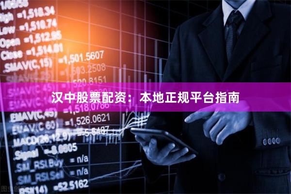 汉中股票配资：本地正规平台指南