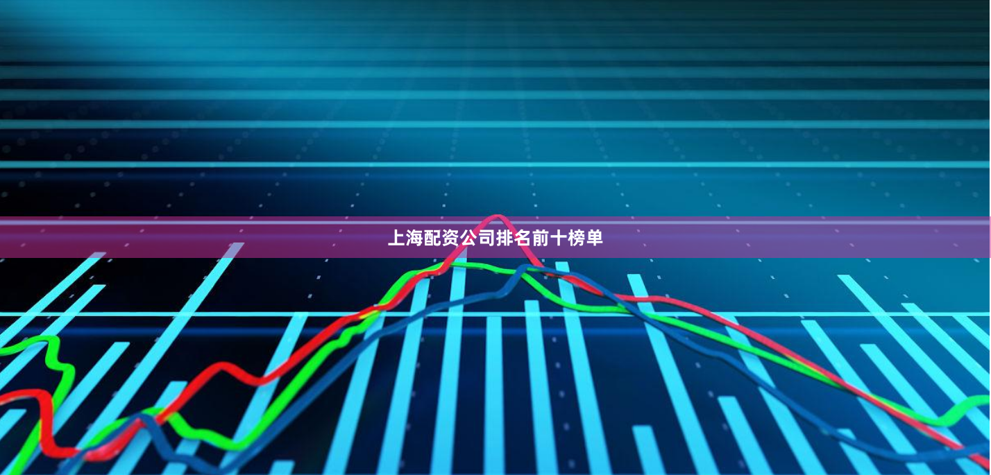 上海配资公司排名前十榜单