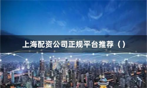 上海配资公司正规平台推荐（）