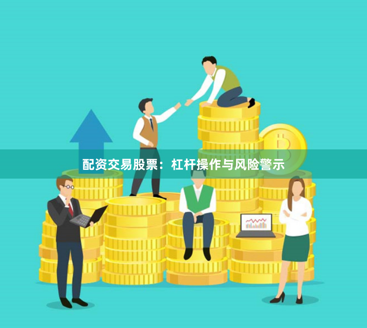 配资交易股票：杠杆操作与风险警示