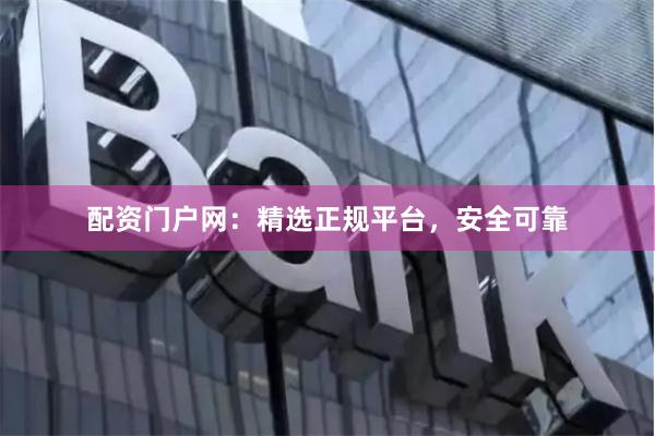 配资门户网：精选正规平台，安全可靠