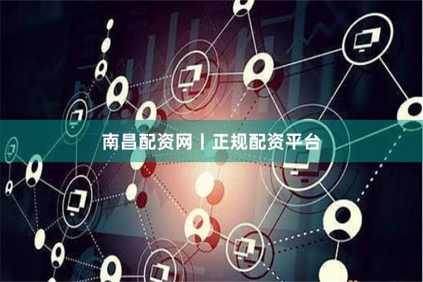 南昌配资网丨正规配资平台